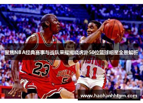 聚焦NBA经典赛事与战队荣耀揭晓虎扑50位篮球明星全景解析